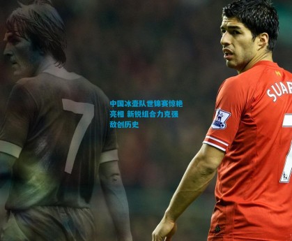 中国冰壶队世锦赛惊艳亮相 新锐组合力克强敌创历史