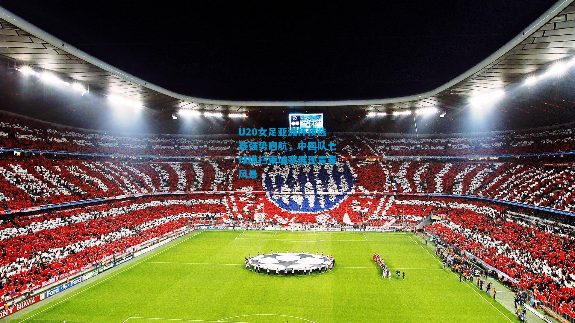 U20女足亚洲杯预选赛强势启航，中国队七球横扫柬埔寨展现青春风暴