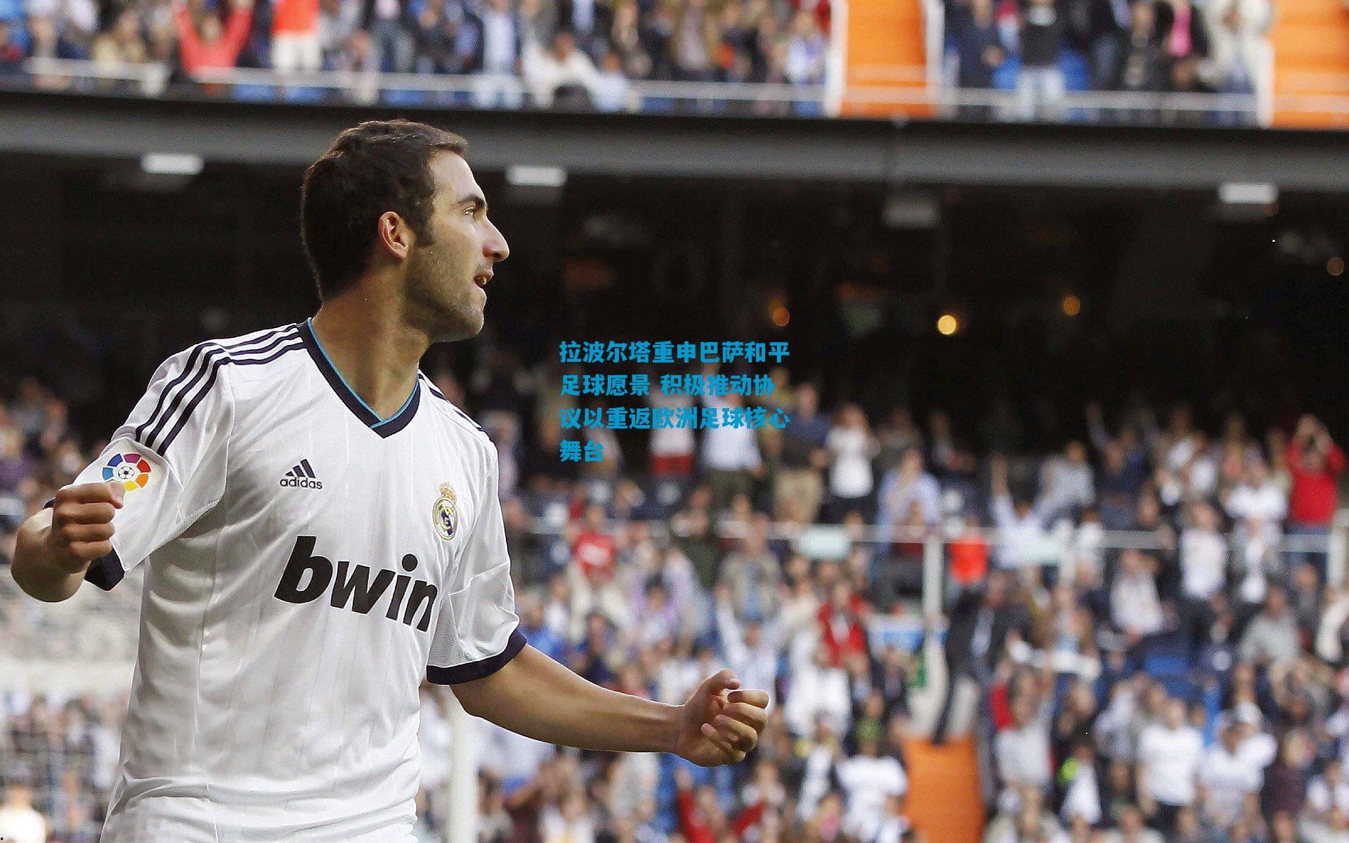 拉波尔塔重申巴萨和平足球愿景 积极推动协议以重返欧洲足球核心舞台